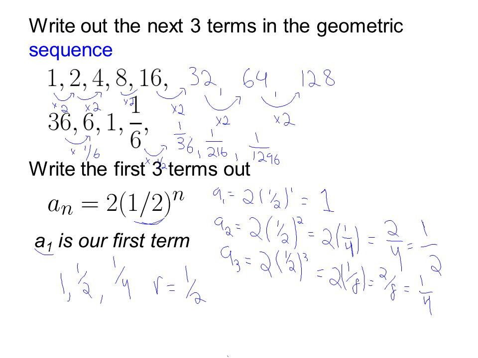 Write out the next 3 terms in the geometric sequence Write the first 3 terms out a 1 is our first term