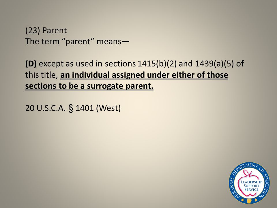 (23) Parent The term parent means— (D) except as used in sections 1415(b)(2) and 1439(a)(5) of this title, an individual assigned under either of those sections to be a surrogate parent.