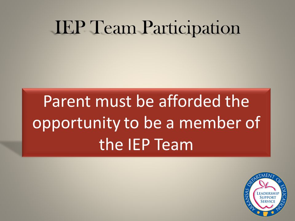 IEP Team Participation Parent must be afforded the opportunity to be a member of the IEP Team