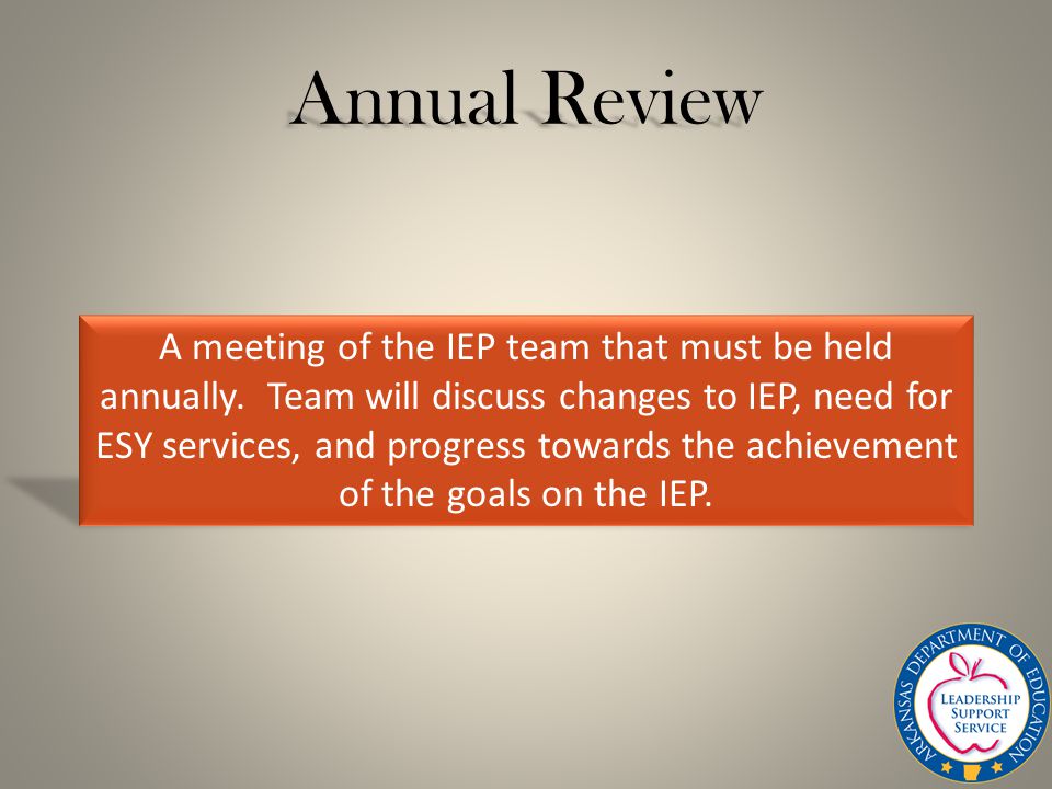 Annual Review A meeting of the IEP team that must be held annually.
