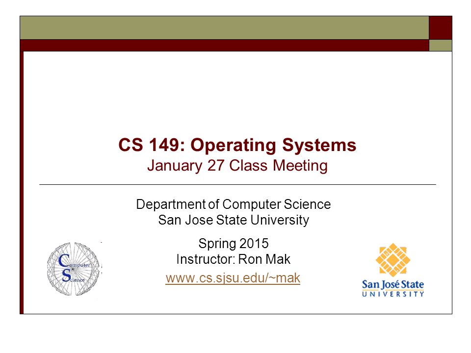 CS 149: Operating Systems January 27 Class Meeting Department of Computer Science San Jose State University Spring 2015 Instructor: Ron Mak