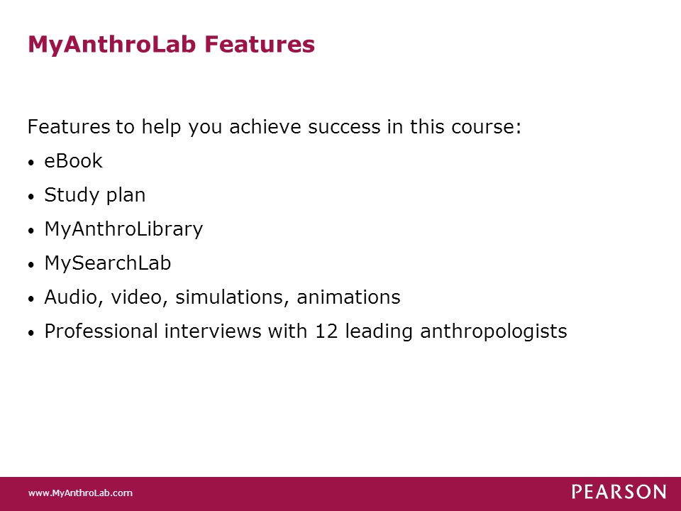 MyAnthroLab Features Features to help you achieve success in this course: eBook Study plan MyAnthroLibrary MySearchLab Audio, video, simulations, animations Professional interviews with 12 leading anthropologists