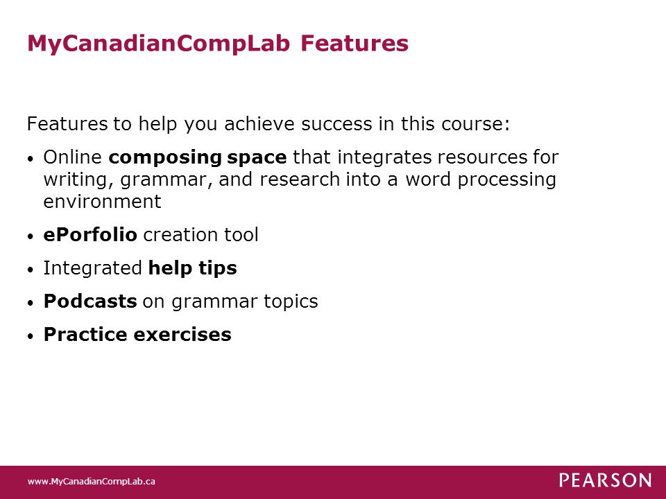 MyCanadianCompLab Features Features to help you achieve success in this course: Online composing space that integrates resources for writing, grammar, and research into a word processing environment ePorfolio creation tool Integrated help tips Podcasts on grammar topics Practice exercises