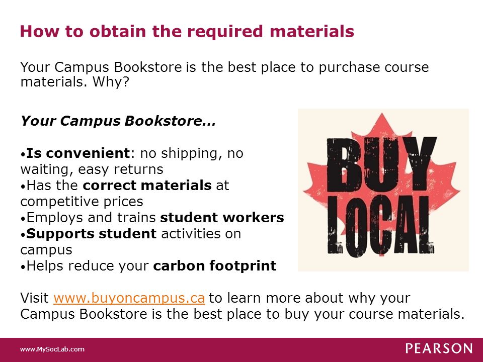 How to obtain the required materials Your Campus Bookstore… Is convenient: no shipping, no waiting, easy returns Has the correct materials at competitive prices Employs and trains student workers Supports student activities on campus Helps reduce your carbon footprint Visit   to learn more about why your Campus Bookstore is the best place to buy your course materials.  Your Campus Bookstore is the best place to purchase course materials.