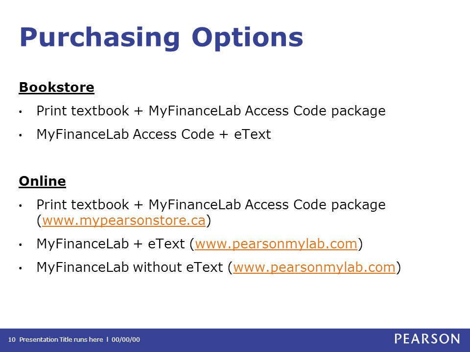 Purchasing Options Bookstore Print textbook + MyFinanceLab Access Code package MyFinanceLab Access Code + eText Online Print textbook + MyFinanceLab Access Code package (  MyFinanceLab + eText (  MyFinanceLab without eText (  Presentation Title runs here l 00/00/0010
