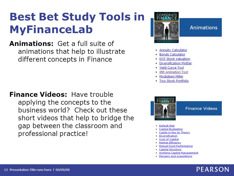 Best Bet Study Tools in MyFinanceLab Animations: Get a full suite of animations that help to illustrate different concepts in Finance Finance Videos: Have trouble applying the concepts to the business world.