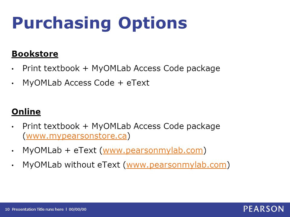 Purchasing Options Bookstore Print textbook + MyOMLab Access Code package MyOMLab Access Code + eText Online Print textbook + MyOMLab Access Code package (  MyOMLab + eText (  MyOMLab without eText (  Presentation Title runs here l 00/00/0010
