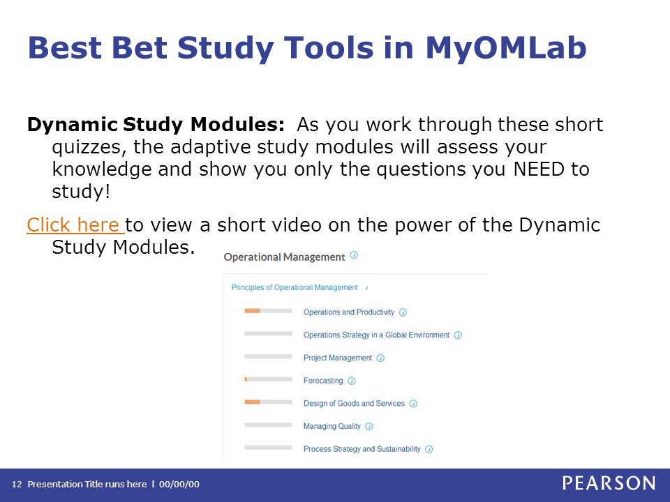Best Bet Study Tools in MyOMLab Dynamic Study Modules: As you work through these short quizzes, the adaptive study modules will assess your knowledge and show you only the questions you NEED to study.