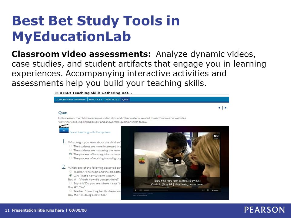 Best Bet Study Tools in MyEducationLab Classroom video assessments: Analyze dynamic videos, case studies, and student artifacts that engage you in learning experiences.