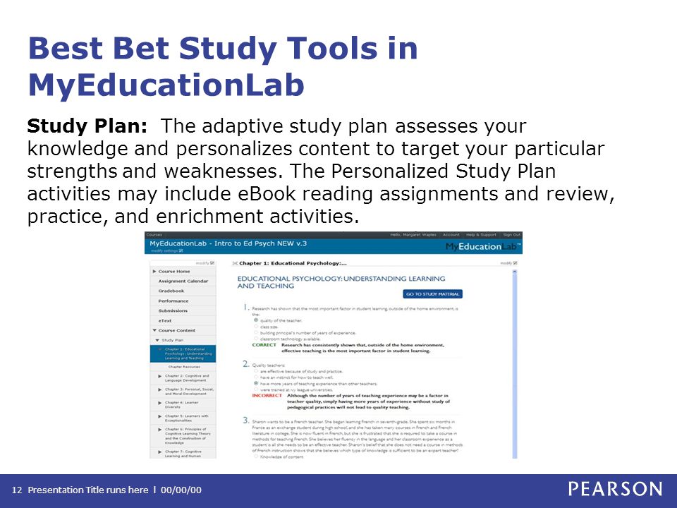 Best Bet Study Tools in MyEducationLab Study Plan: The adaptive study plan assesses your knowledge and personalizes content to target your particular strengths and weaknesses.