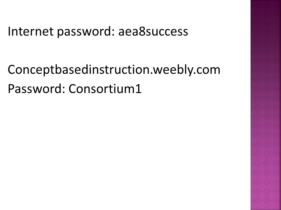 Internet password: aea8success Conceptbasedinstruction.weebly.com Password: Consortium1