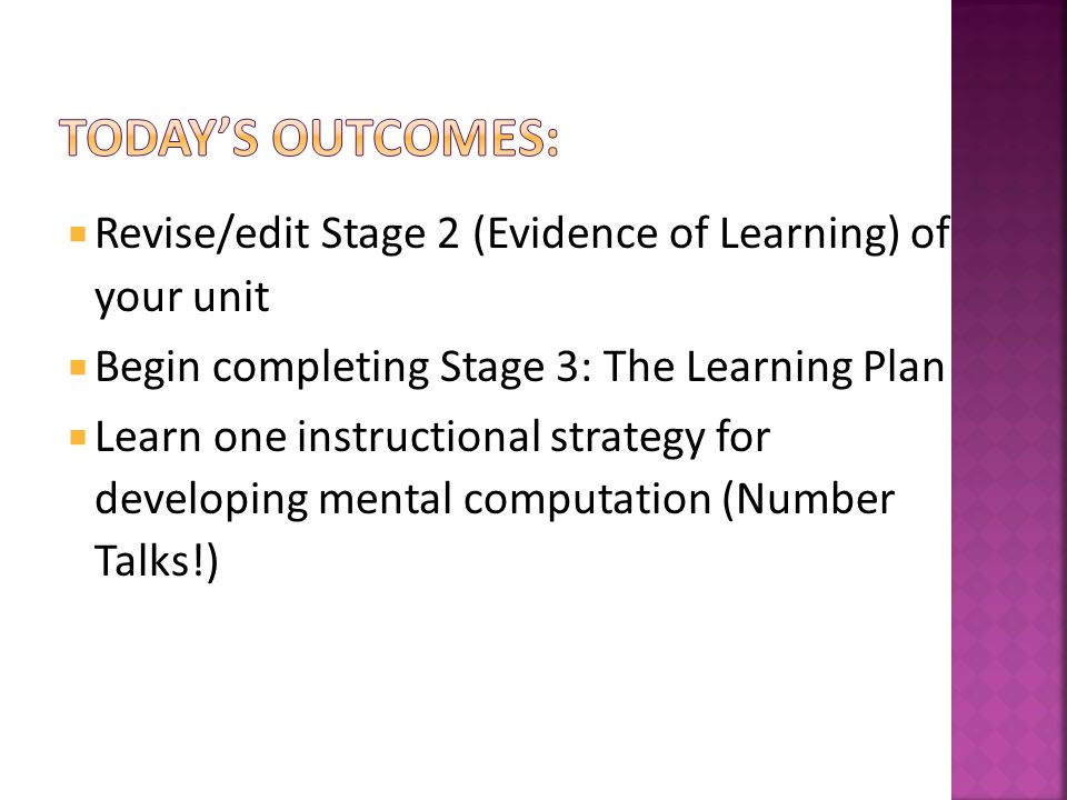  Revise/edit Stage 2 (Evidence of Learning) of your unit  Begin completing Stage 3: The Learning Plan  Learn one instructional strategy for developing mental computation (Number Talks!)