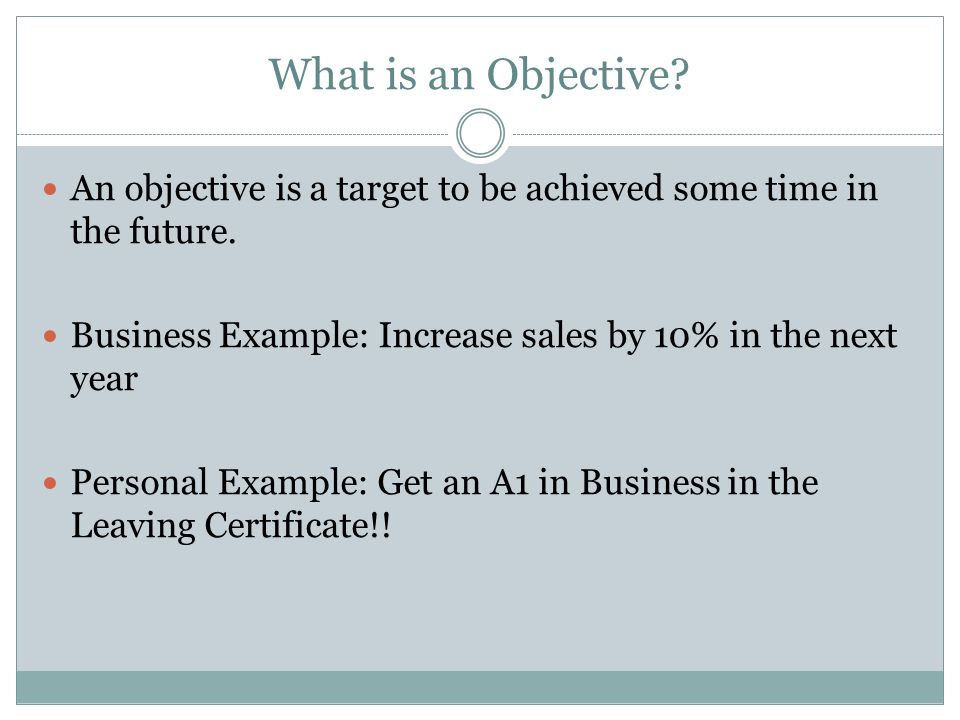 What is an Objective. An objective is a target to be achieved some time in the future.