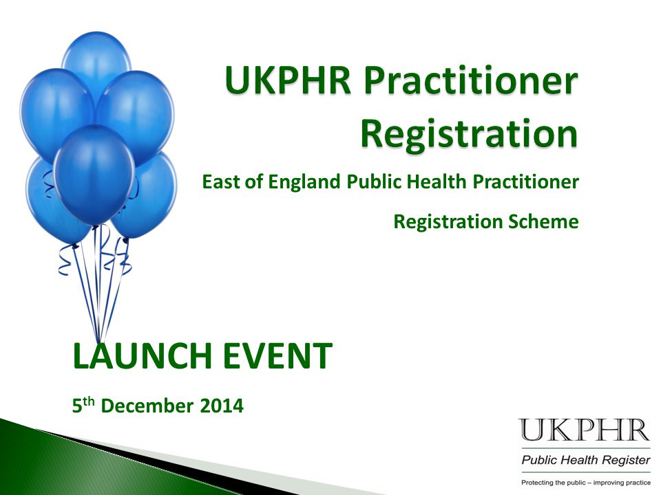 UKPHR Practitioner Registration East of England Public Health Practitioner Registration Scheme LAUNCH EVENT 5 th December 2014