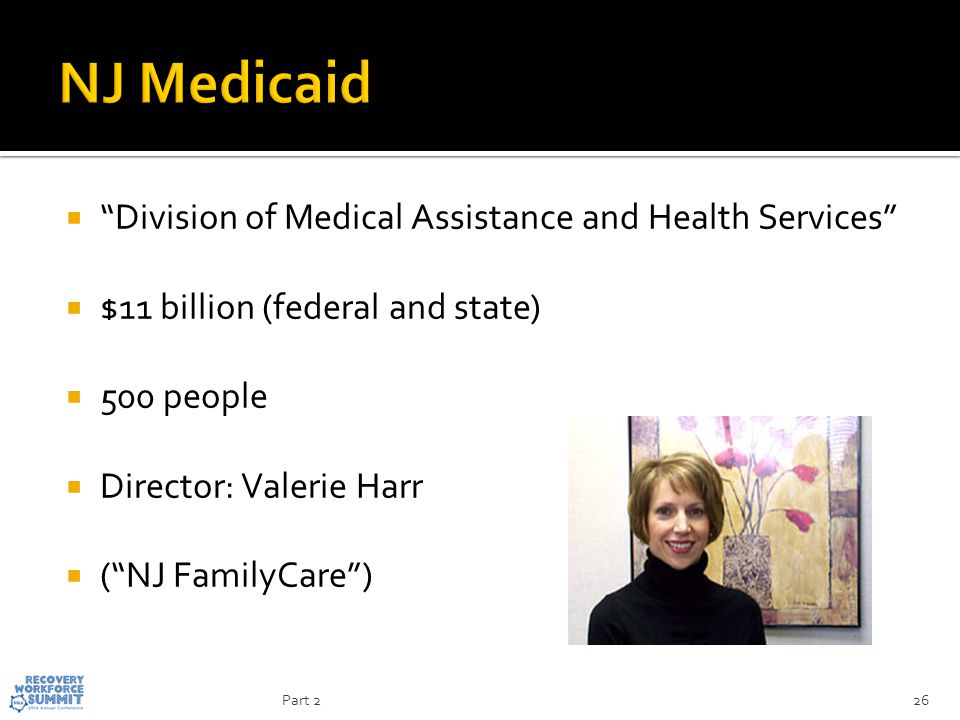  Division of Medical Assistance and Health Services  $11 billion (federal and state)  500 people  Director: Valerie Harr  ( NJ FamilyCare ) 26Part 2