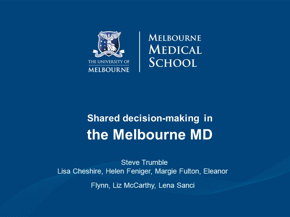 Shared decision-making in the Melbourne MD Steve Trumble Lisa Cheshire, Helen Feniger, Margie Fulton, Eleanor Flynn, Liz McCarthy, Lena Sanci