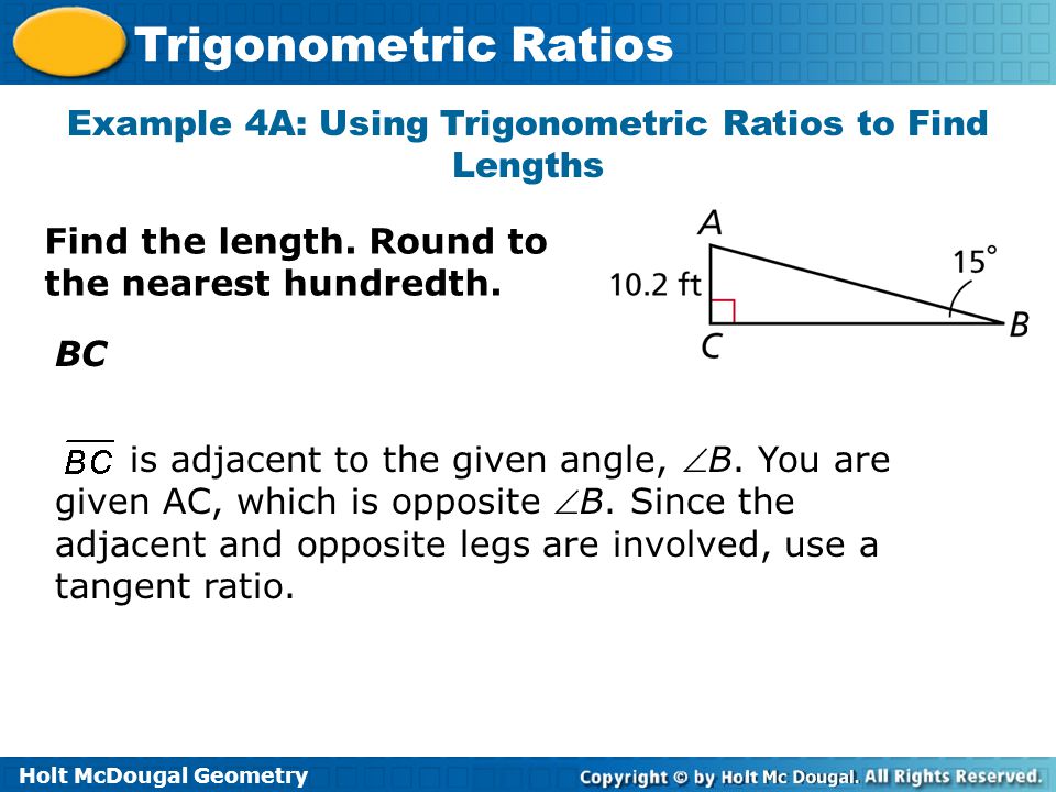 Holt McDougal Geometry Trigonometric Ratios Example 4A: Using Trigonometric Ratios to Find Lengths Find the length.