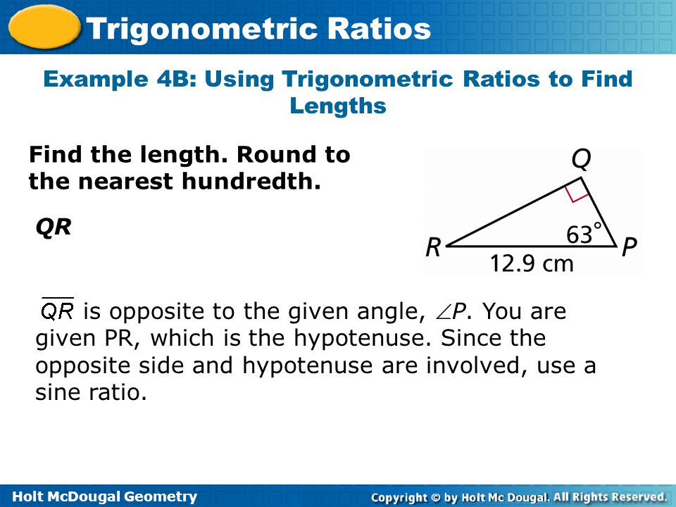 Holt McDougal Geometry Trigonometric Ratios Example 4B: Using Trigonometric Ratios to Find Lengths Find the length.