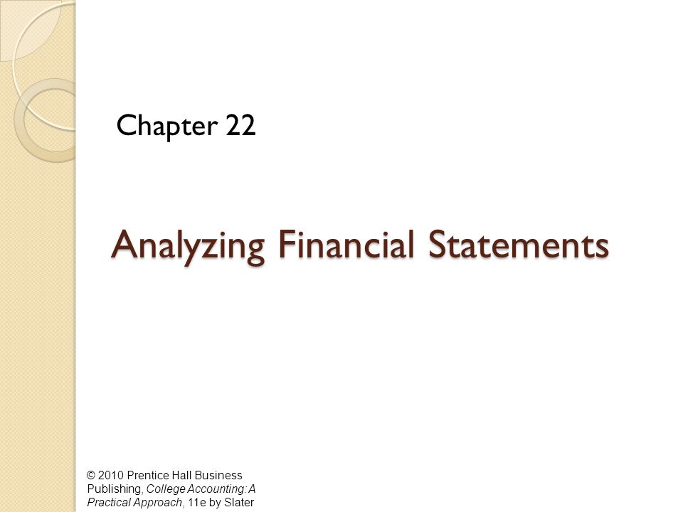 © 2010 Prentice Hall Business Publishing, College Accounting: A Practical Approach, 11e by Slater Analyzing Financial Statements Analyzing Financial Statements Chapter 22