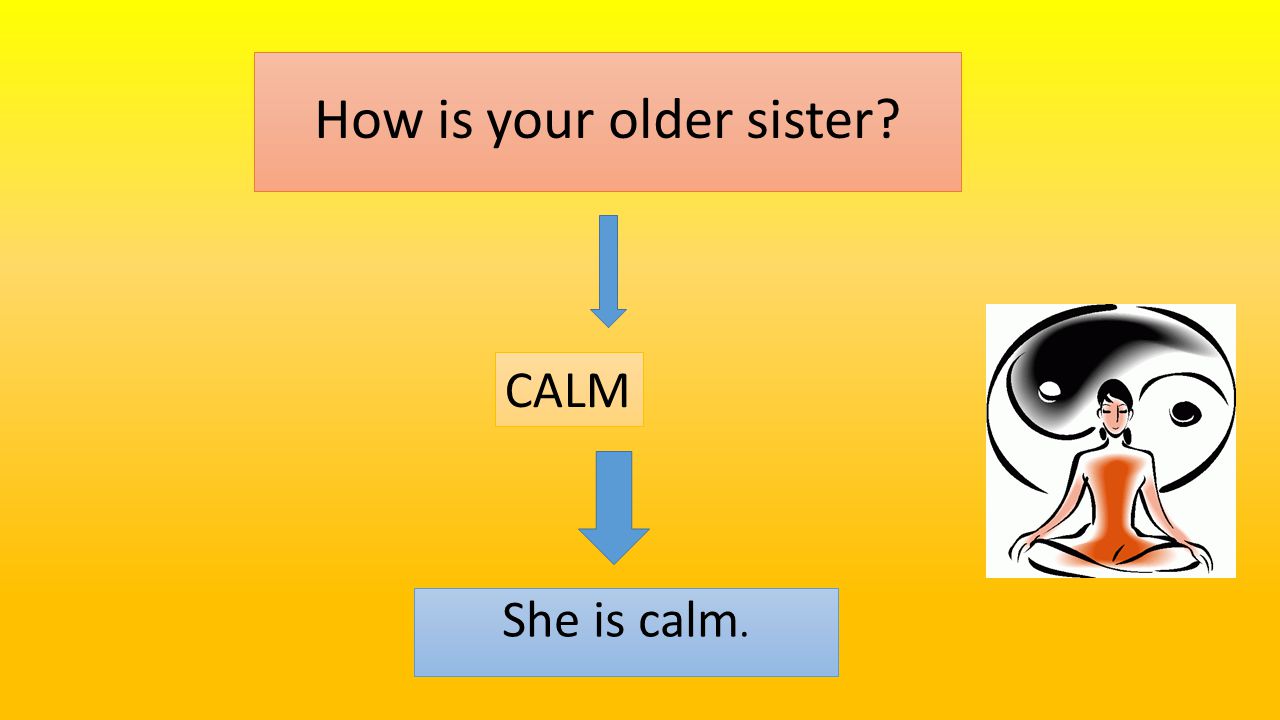 How is your older sister She is calm. CALM