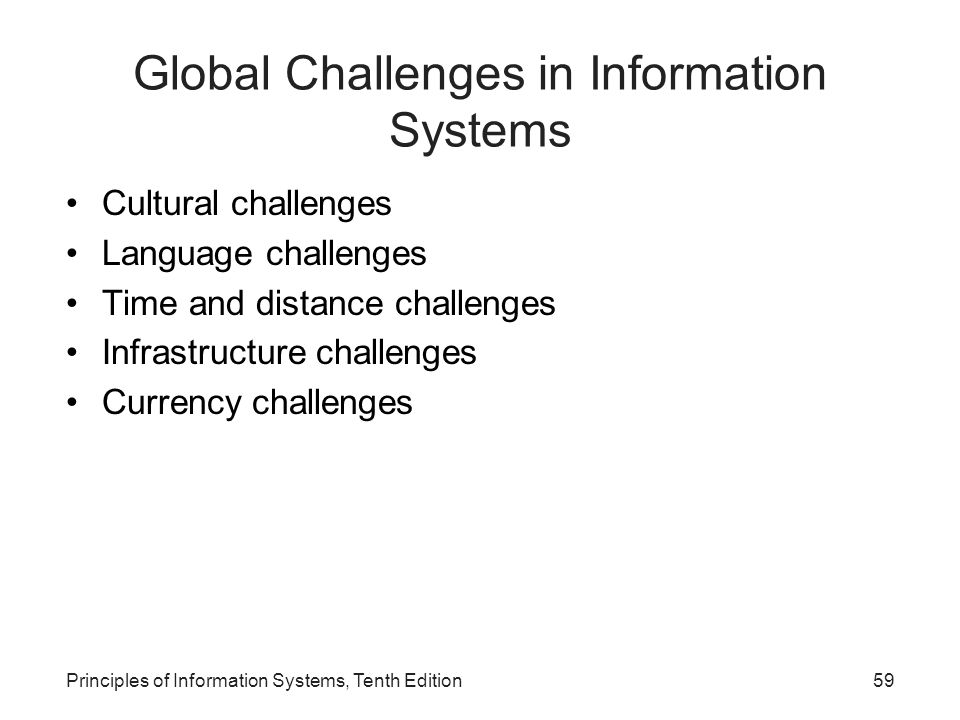 Global Challenges in Information Systems Cultural challenges Language challenges Time and distance challenges Infrastructure challenges Currency challenges Principles of Information Systems, Tenth Edition59
