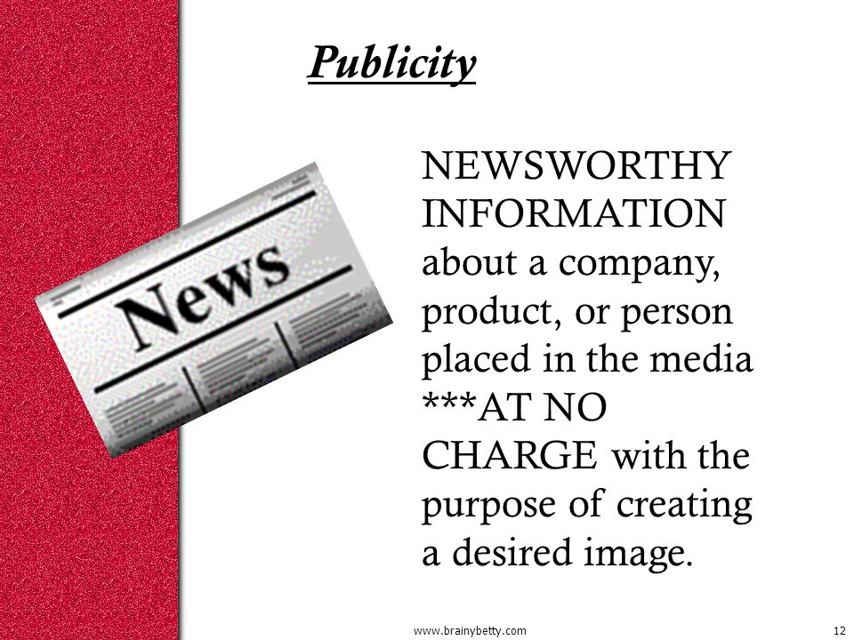 Publicity NEWSWORTHY INFORMATION about a company, product, or person placed in the media ***AT NO CHARGE with the purpose of creating a desired image.