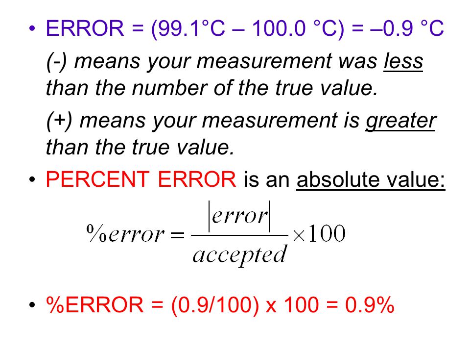 ERROR = (99.1°C – °C) = –0.9 °C (-) means your measurement was less than the number of the true value.