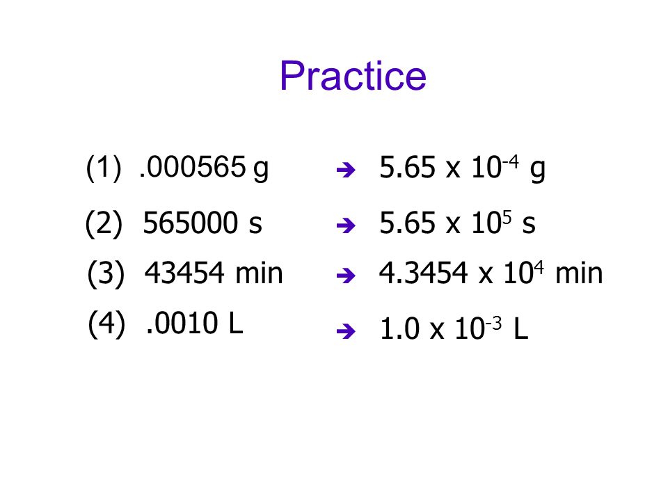 Practice (1) g  5.65 x g (2) s  5.65 x 10 5 s (3) min  x 10 4 min (4).0010 L  1.0 x L