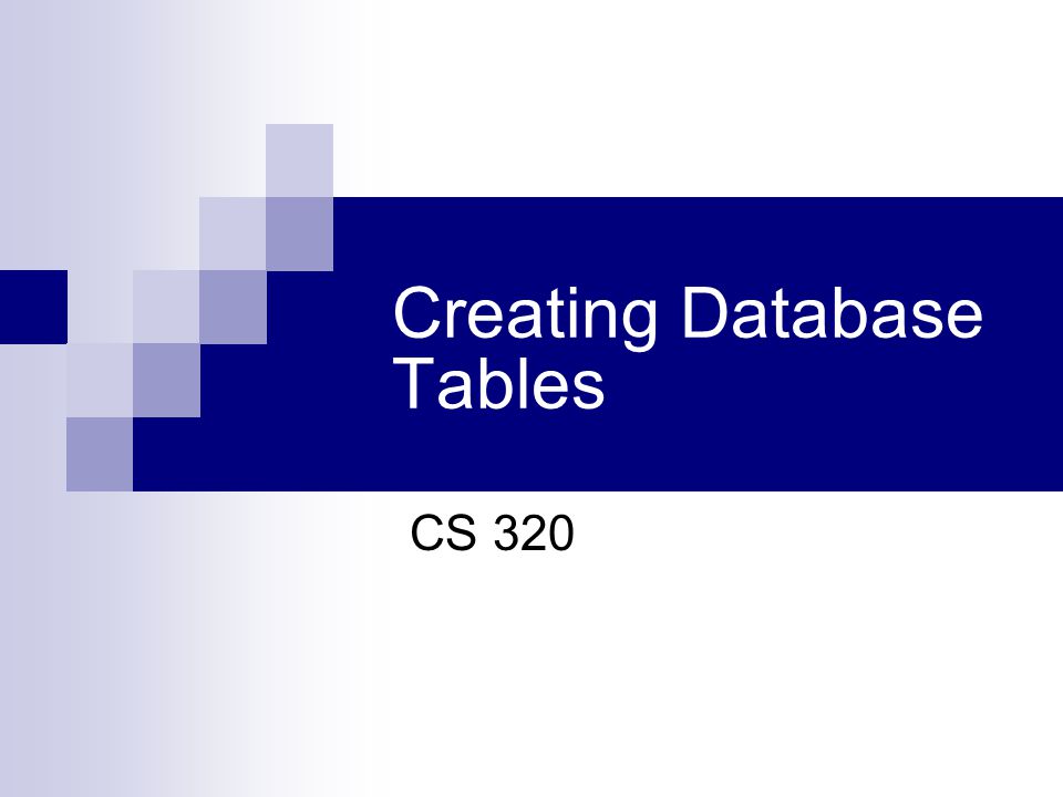 Creating Database Tables CS 320
