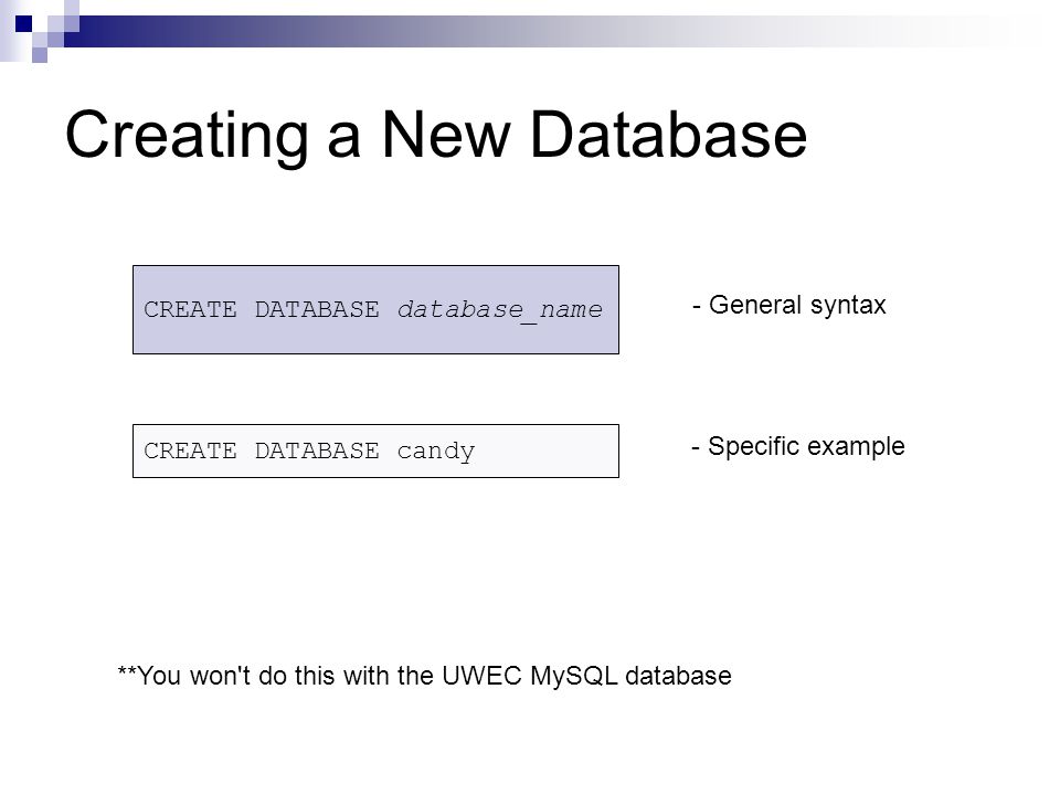 Creating a New Database CREATE DATABASE database_name CREATE DATABASE candy - General syntax - Specific example **You won t do this with the UWEC MySQL database