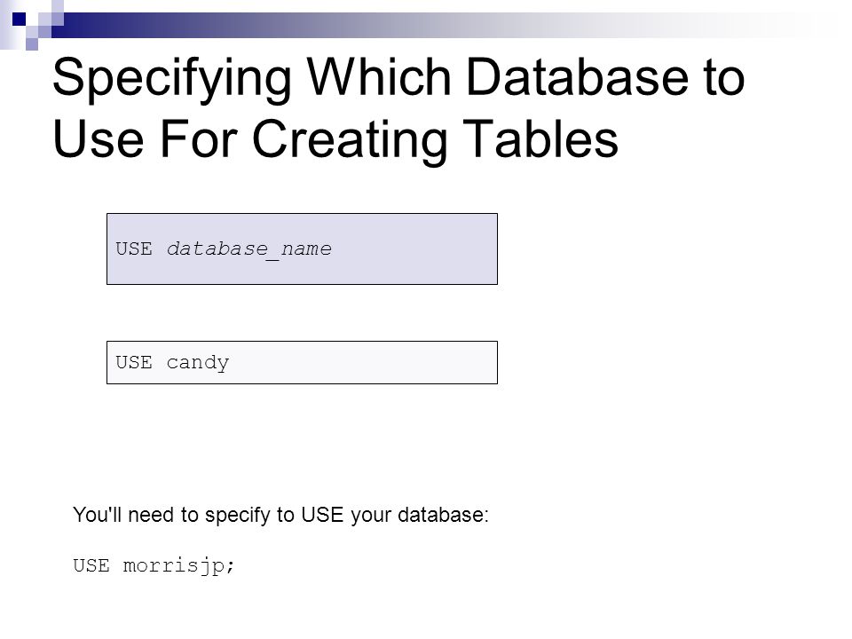 Specifying Which Database to Use For Creating Tables USE database_name USE candy You ll need to specify to USE your database: USE morrisjp;