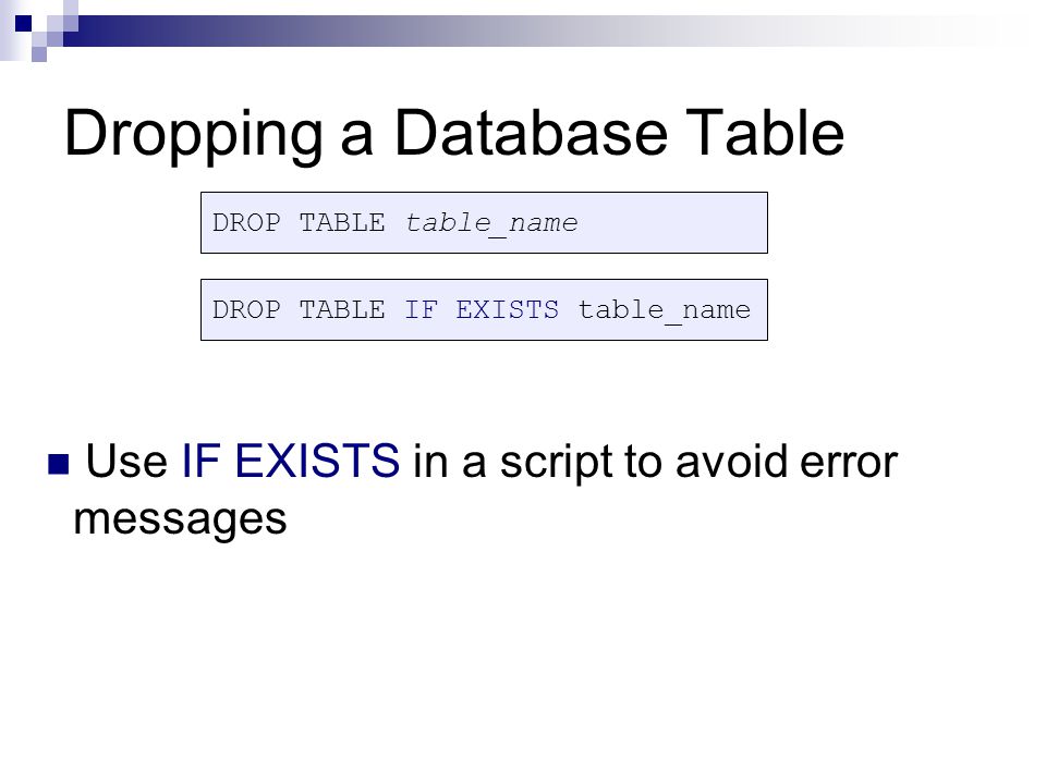 Dropping a Database Table Use IF EXISTS in a script to avoid error messages DROP TABLE table_name DROP TABLE IF EXISTS table_name