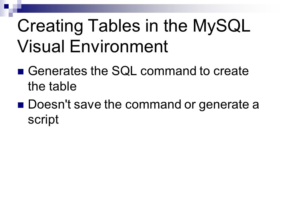 Creating Tables in the MySQL Visual Environment Generates the SQL command to create the table Doesn t save the command or generate a script