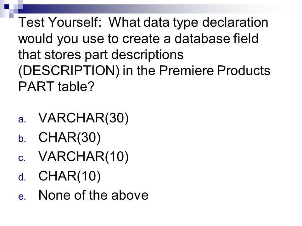 Test Yourself: What data type declaration would you use to create a database field that stores part descriptions (DESCRIPTION) in the Premiere Products PART table.