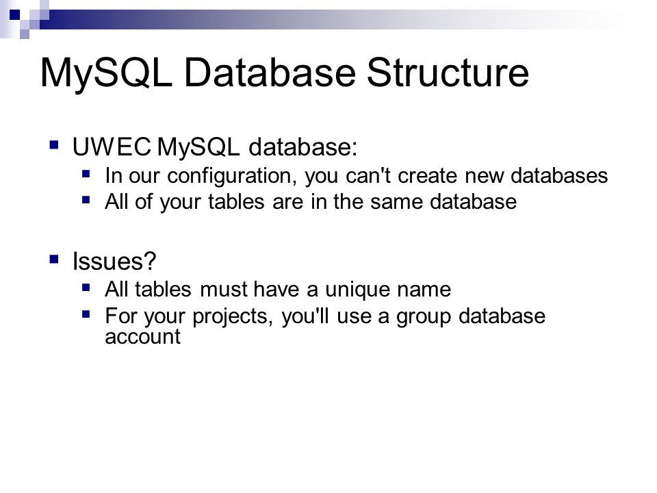 MySQL Database Structure  UWEC MySQL database:  In our configuration, you can t create new databases  All of your tables are in the same database  Issues.