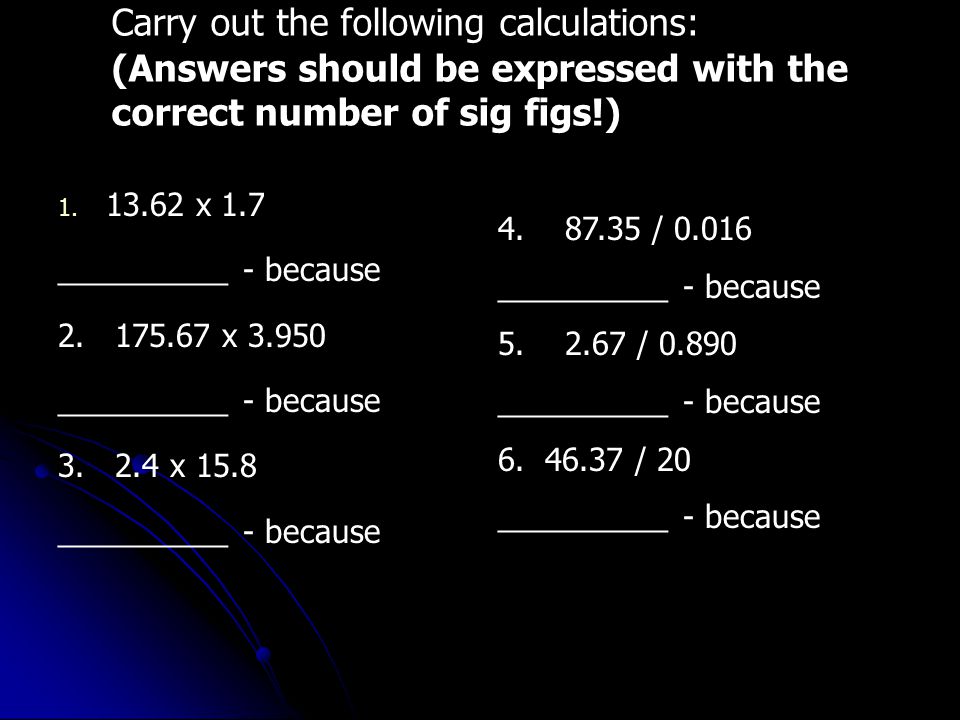 Carry out the following calculations: (Answers should be expressed with the correct number of sig figs!) 1.