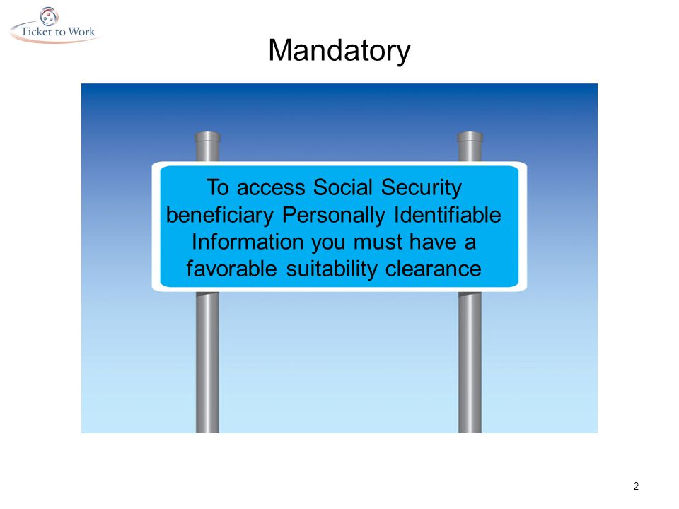 Mandatory 2 To access Social Security beneficiary Personally Identifiable Information you must have a favorable suitability clearance