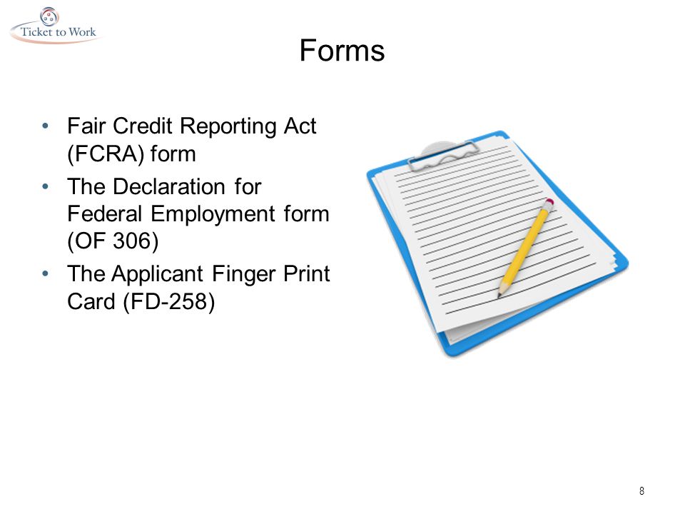 Forms Fair Credit Reporting Act (FCRA) form The Declaration for Federal Employment form (OF 306) The Applicant Finger Print Card (FD-258) 8