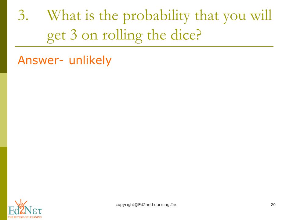 3.What is the probability that you will get 3 on rolling the dice.