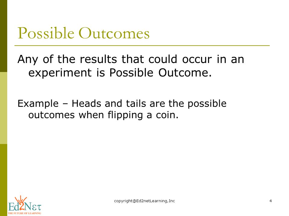 Possible Outcomes Any of the results that could occur in an experiment is Possible Outcome.