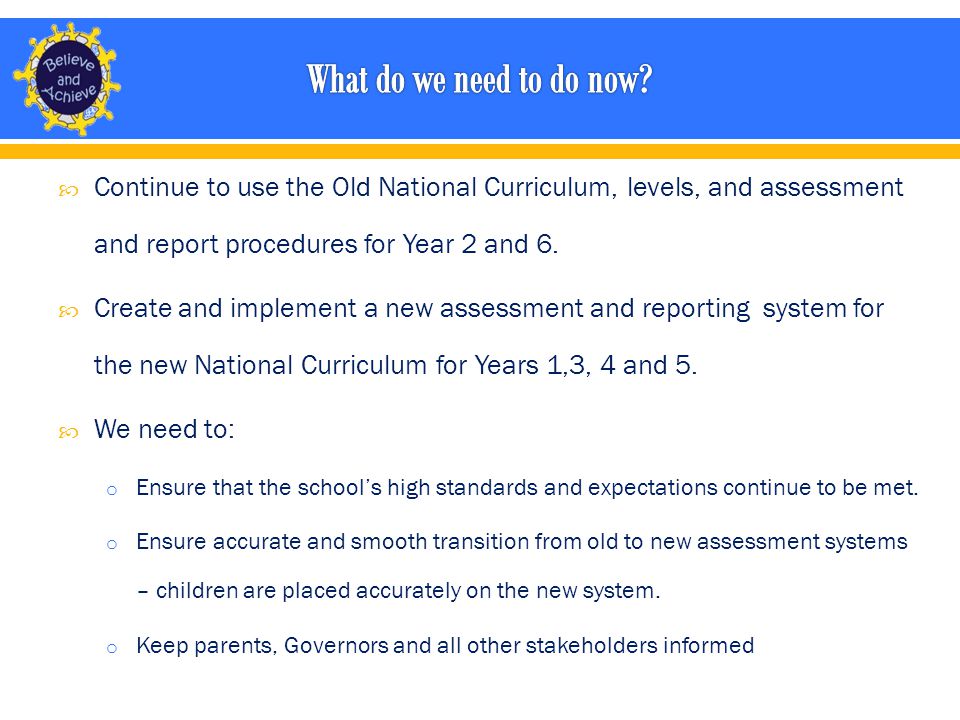  Continue to use the Old National Curriculum, levels, and assessment and report procedures for Year 2 and 6.