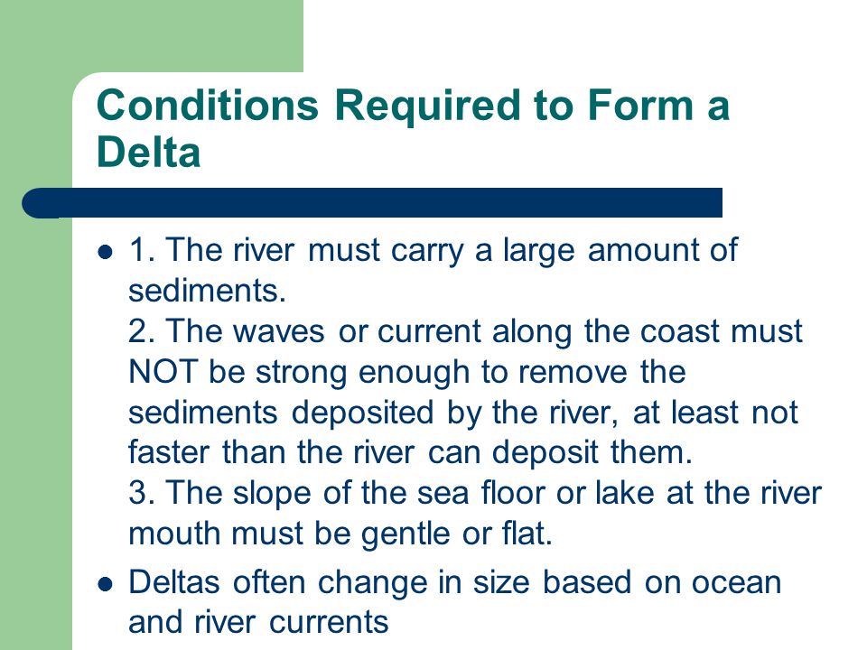 Conditions Required to Form a Delta 1. The river must carry a large amount of sediments.