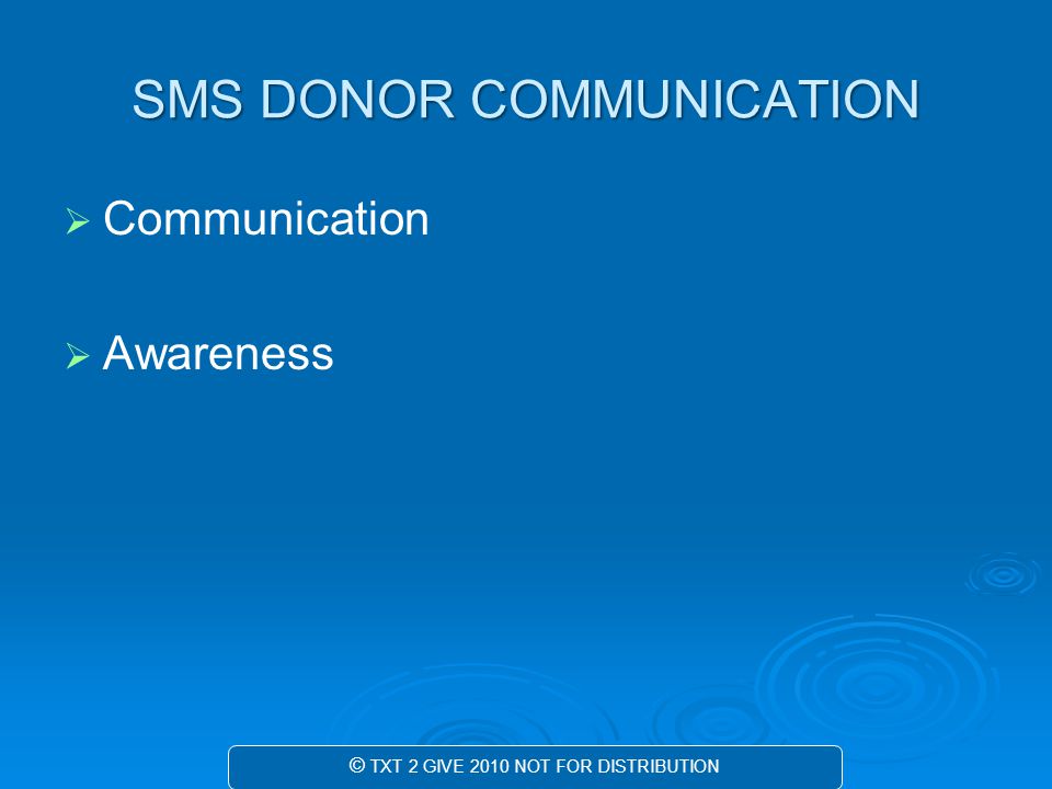 SMS DONOR COMMUNICATION   Communication   Awareness © TXT 2 GIVE 2010 NOT FOR DISTRIBUTION