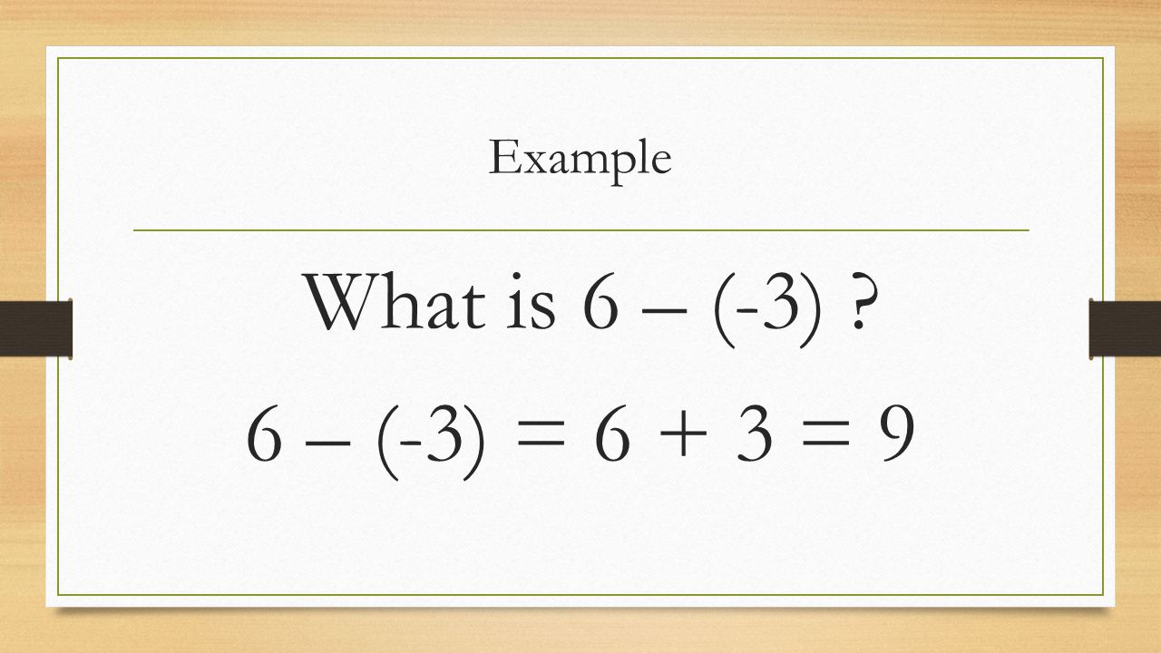 Example What is 6 – (-3) 6 – (-3) = = 9