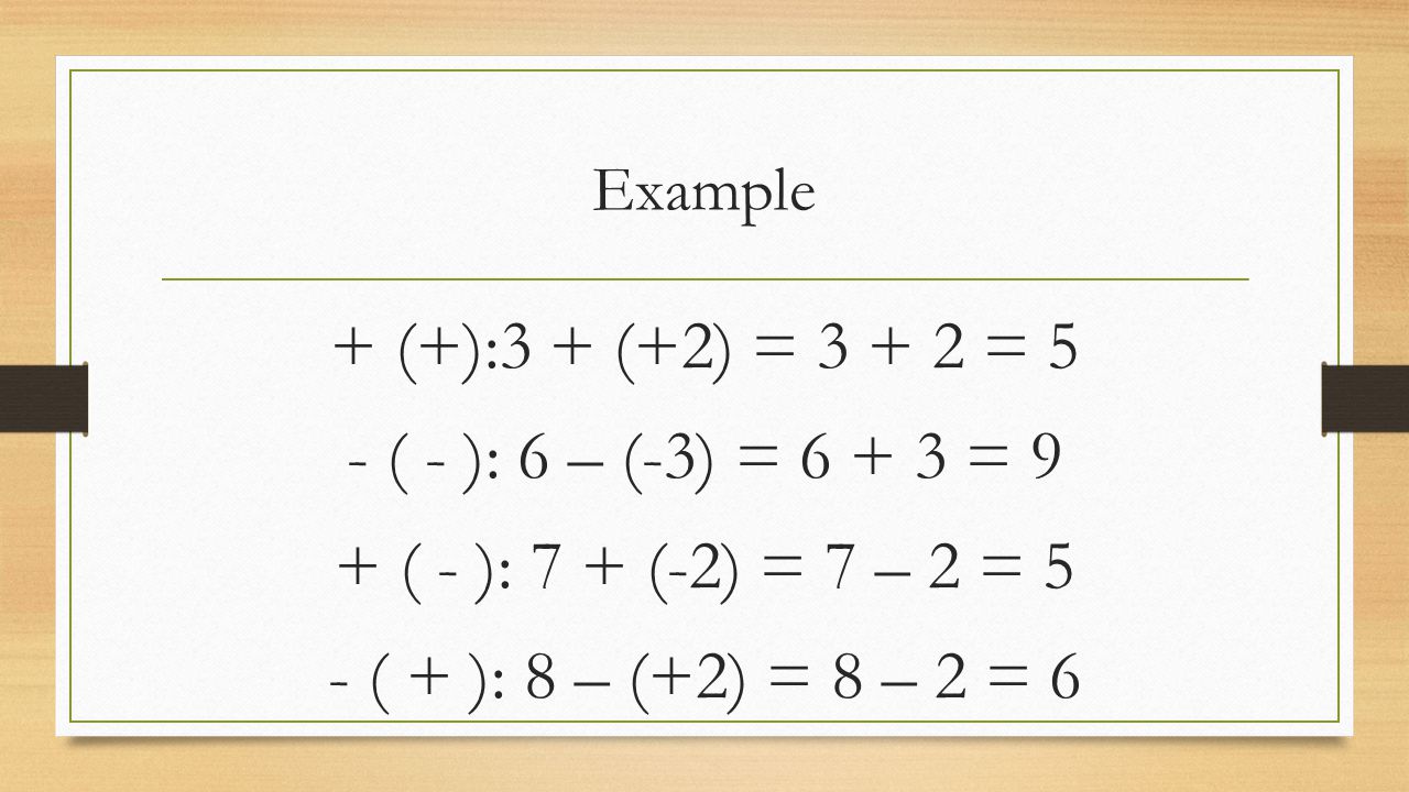 Example + (+):3 + (+2) = = 5 - ( - ): 6 – (-3) = = 9 + ( - ): 7 + (-2) = 7 – 2 = 5 - ( + ): 8 – (+2) = 8 – 2 = 6