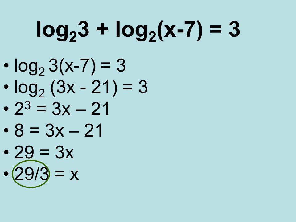 log log 2 (x-7) = 3 log 2 3(x-7) = 3 log 2 (3x - 21) = = 3x – 21 8 = 3x – = 3x 29/3 = x
