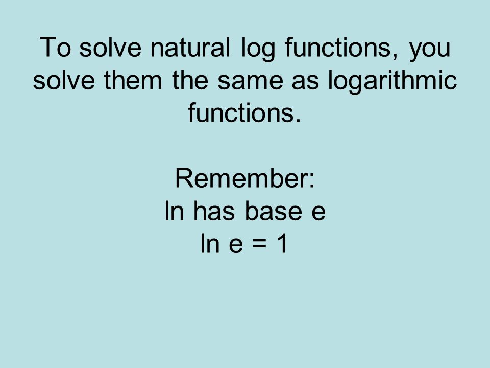 To solve natural log functions, you solve them the same as logarithmic functions.