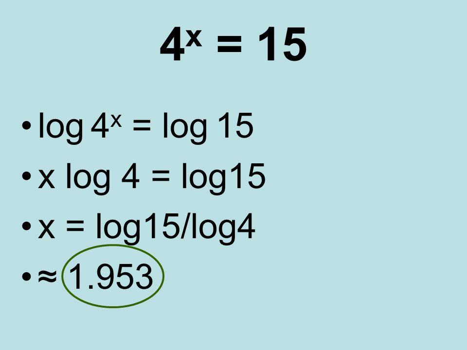 4 x = 15 log 4 x = log 15 x log 4 = log15 x = log15/log4 ≈ 1.953