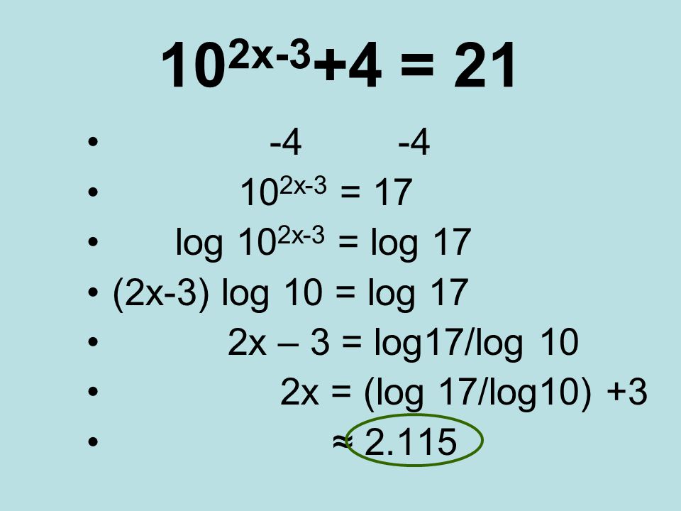 10 2x-3 +4 = x-3 = 17 log 10 2x-3 = log 17 (2x-3) log 10 = log 17 2x – 3 = log17/log 10 2x = (log 17/log10) +3 ≈ 2.115