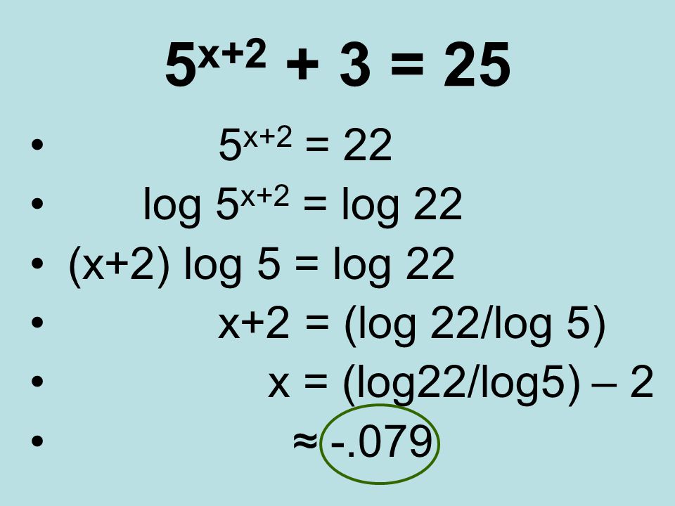 5 x = 25 5 x+2 = 22 log 5 x+2 = log 22 (x+2) log 5 = log 22 x+2 = (log 22/log 5) x = (log22/log5) – 2 ≈ -.079